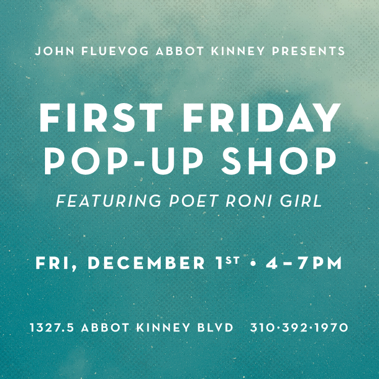John Fluevog Abbot Kinney Presents: First Friday Pop-Up Shop featuring Poet Roni Girl. Friday, December 1st, 4-7pm. 1327.5 Abbot Kinney Blvd. 310-392-1970