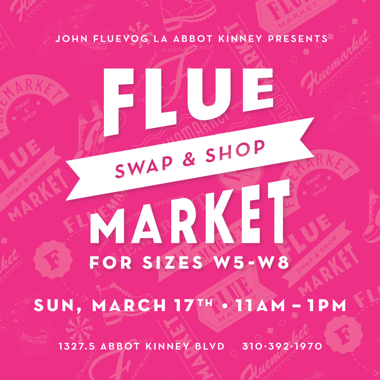 John Fluevog Los Angeles Abbot Kinney Presents: Fluemarket: Swap & Shop (for sizes W5-W8). Sun, March 17th, 11am-1pm. 1327.5 Abbot Kinney Blvd. 310-392-1970