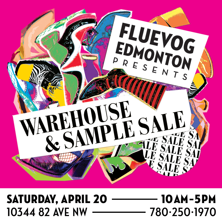 Fluevog Edmonton Presents: Warehouse & Sample Sale. Saturday, April 20, 10am-5pm. 10344 82 Ave NW, 780-250-1970.
